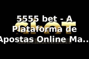 5555 bet - A Plataforma de Apostas Online Mais Confiável
