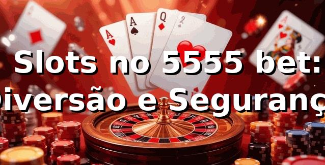 ⭐ Slots no 5555 bet: Diversão e Segurança
